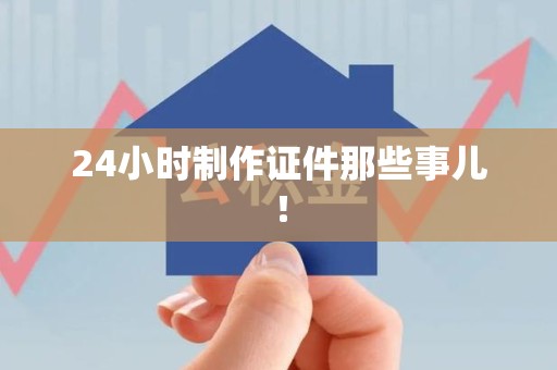 同安24小时制作证件那些事儿！