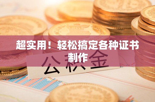 同安超实用！轻松搞定各种证书制作